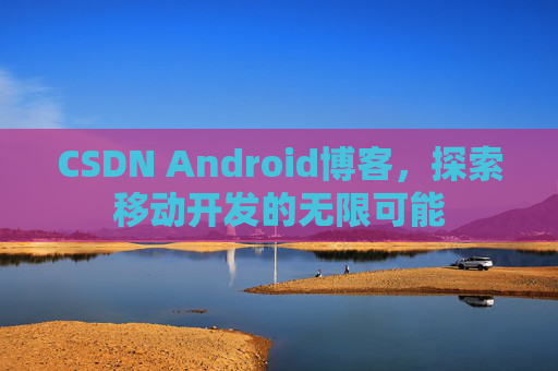 CSDN Android博客，探索移动开发的无限可能